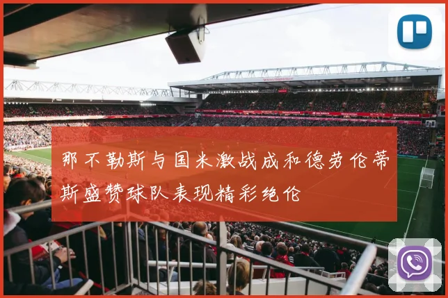 那不勒斯与国米激战成和德劳伦蒂斯盛赞球队表现精彩绝伦