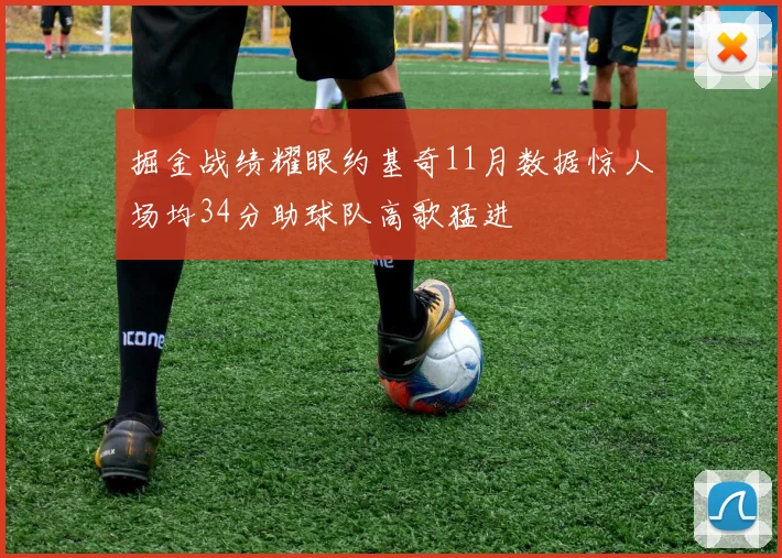 掘金战绩耀眼约基奇11月数据惊人场均34分助球队高歌猛进