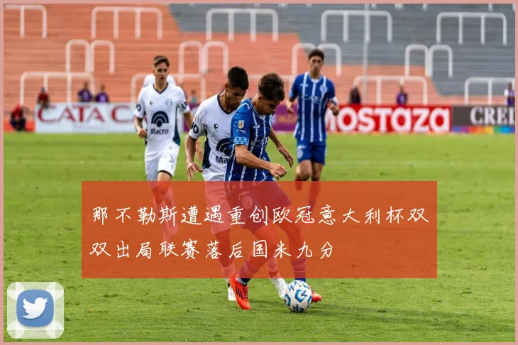 那不勒斯遭遇重创欧冠意大利杯双双出局联赛落后国米九分