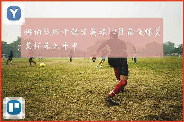 姆伯莫终于领奖英超10月最佳球员奖杯落入手中