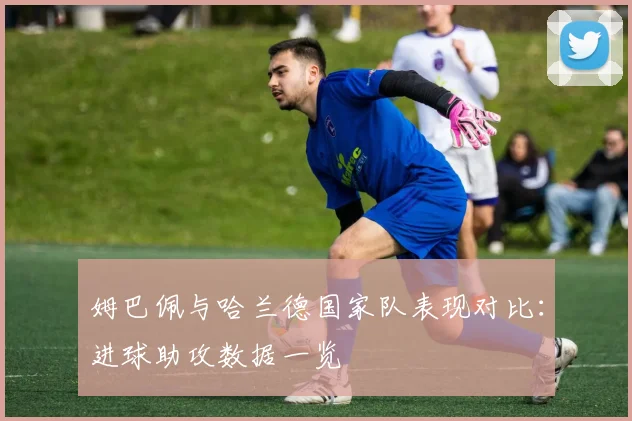 姆巴佩与哈兰德国家队表现对比：进球助攻数据一览