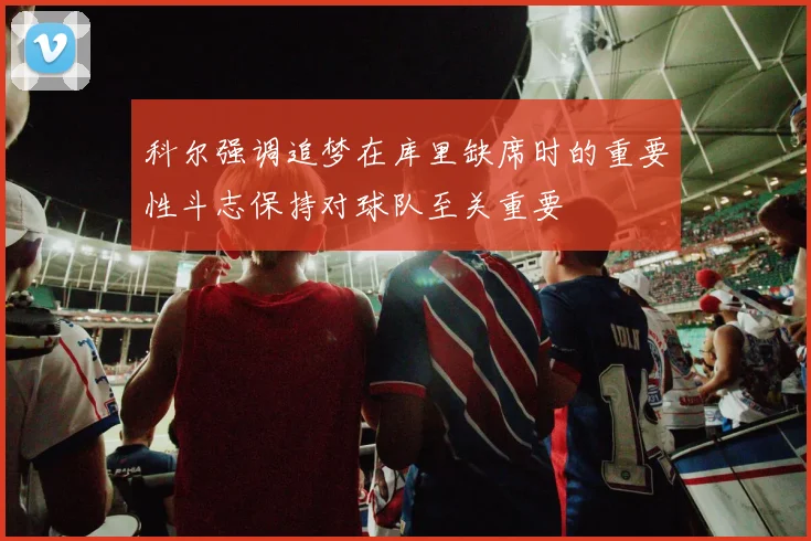 科尔强调追梦在库里缺席时的重要性斗志保持对球队至关重要