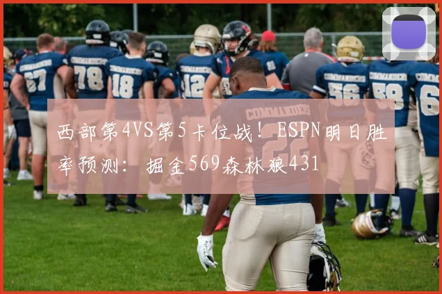 西部第4VS第5卡位战！ESPN明日胜率预测：掘金569森林狼431