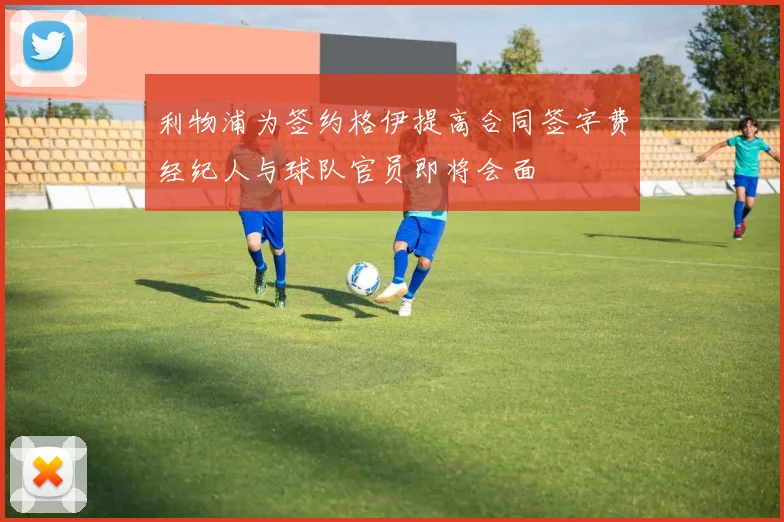 利物浦为签约格伊提高合同签字费经纪人与球队官员即将会面