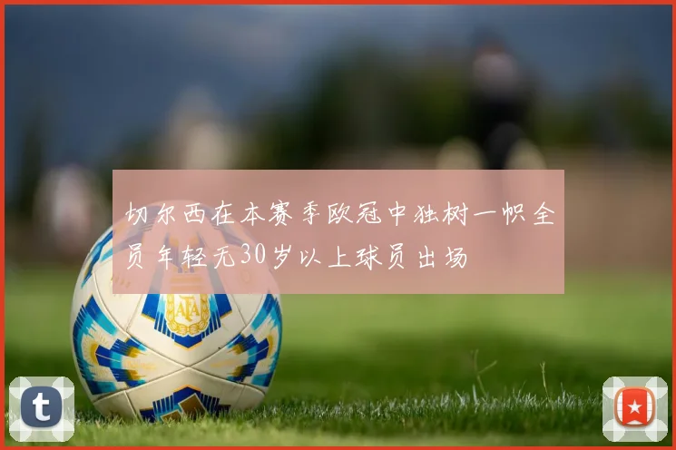 切尔西在本赛季欧冠中独树一帜全员年轻无30岁以上球员出场