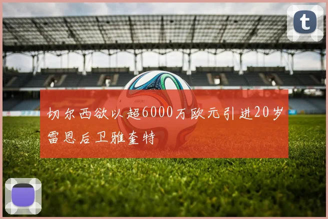 切尔西欲以超6000万欧元引进20岁雷恩后卫雅奎特