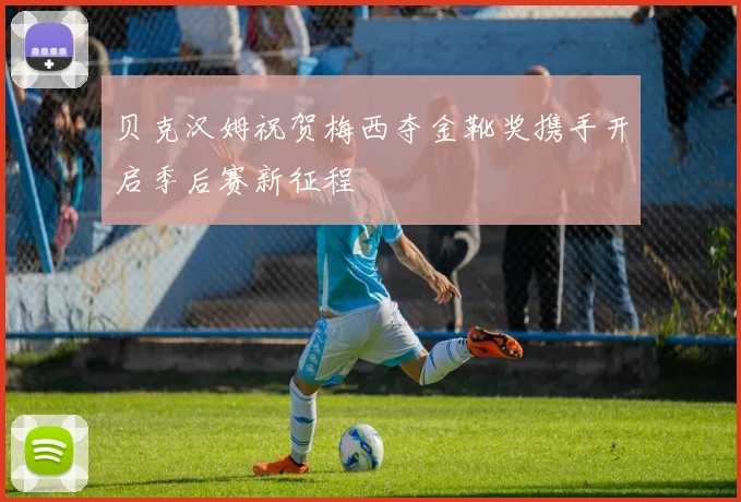 贝克汉姆祝贺梅西夺金靴奖携手开启季后赛新征程
