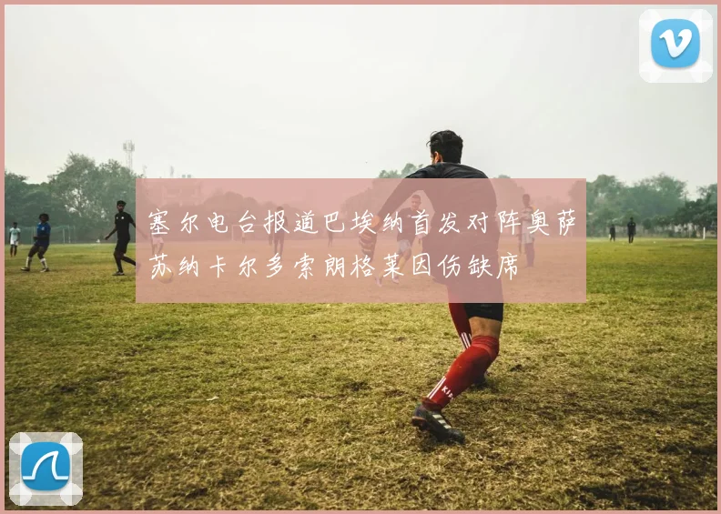 塞尔电台报道巴埃纳首发对阵奥萨苏纳卡尔多索朗格莱因伤缺席