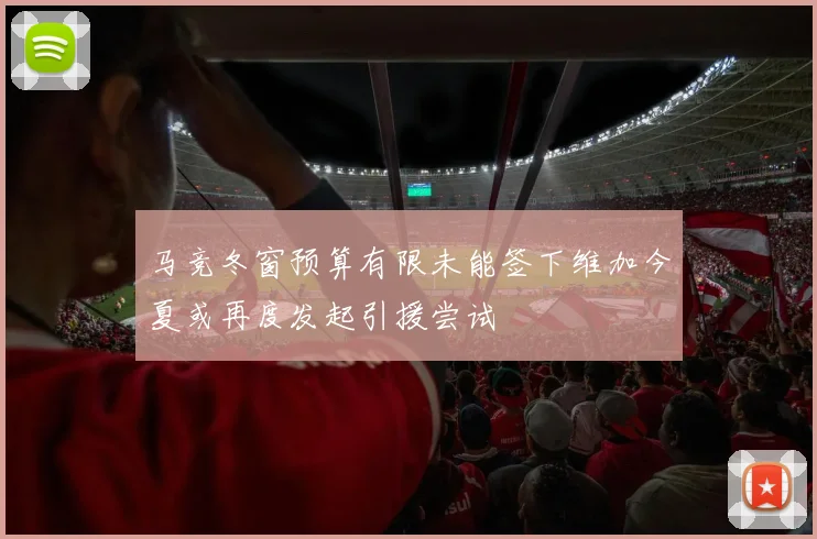 马竞冬窗预算有限未能签下维加今夏或再度发起引援尝试