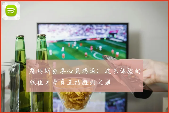 詹姆斯分享心灵鸡汤：追求体验的旅程才是真正的胜利之道