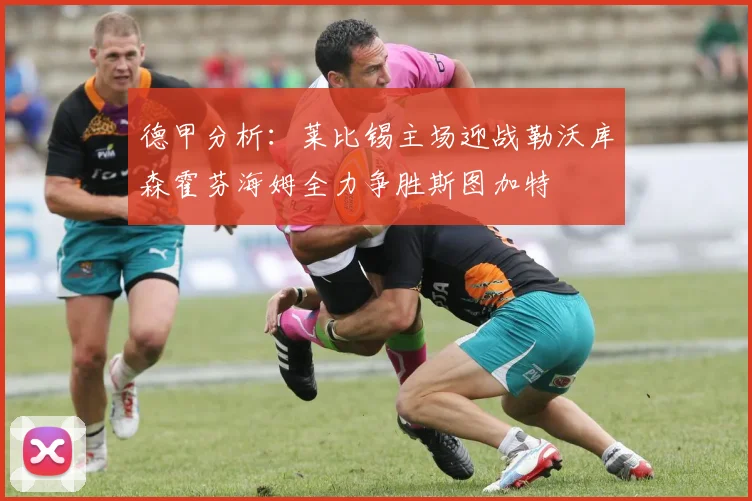 德甲分析：莱比锡主场迎战勒沃库森霍芬海姆全力争胜斯图加特