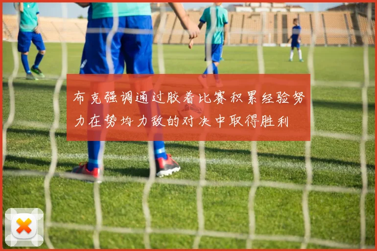 布克强调通过胶着比赛积累经验努力在势均力敌的对决中取得胜利