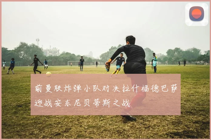 前曼联炸弹小队对决拉什福德巴萨迎战安东尼贝蒂斯之战