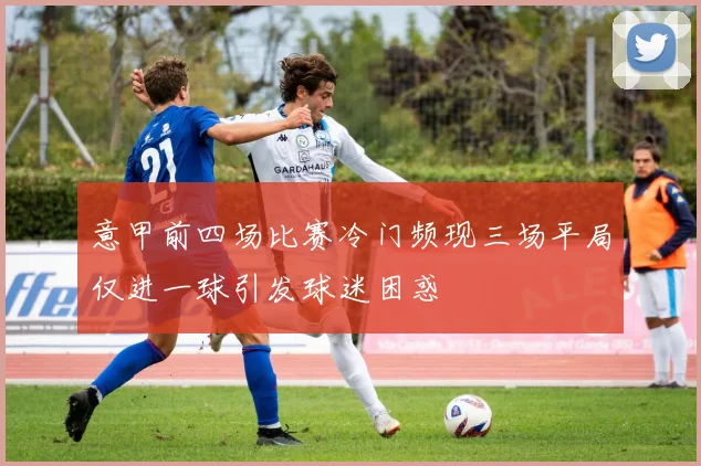 意甲前四场比赛冷门频现三场平局仅进一球引发球迷困惑