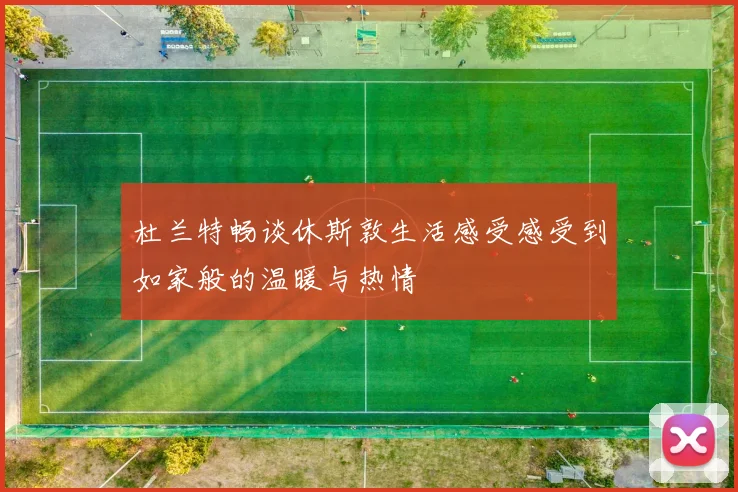 杜兰特畅谈休斯敦生活感受感受到如家般的温暖与热情